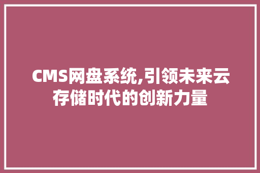 CMS网盘系统,引领未来云存储时代的创新力量 小程序开发