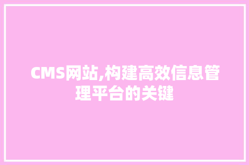 CMS网站,构建高效信息管理平台的关键