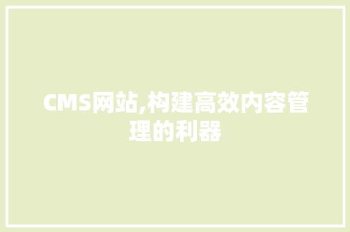 CMS网站,构建高效内容管理的利器
