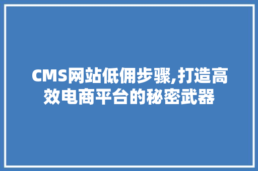 CMS网站低佣步骤,打造高效电商平台的秘密武器