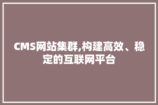 CMS网站集群,构建高效、稳定的互联网平台 搜狗优化