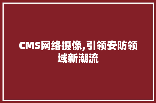 CMS网络摄像,引领安防领域新潮流