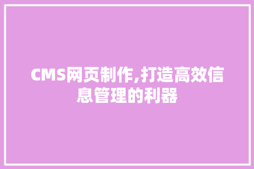 CMS网页制作,打造高效信息管理的利器 头条优化