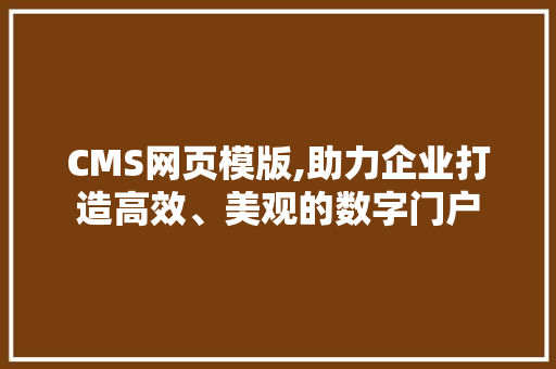 CMS网页模版,助力企业打造高效、美观的数字门户