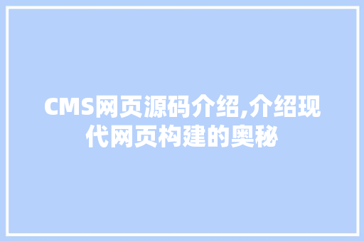 CMS网页源码介绍,介绍现代网页构建的奥秘
