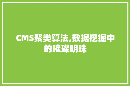 CMS聚类算法,数据挖掘中的璀璨明珠