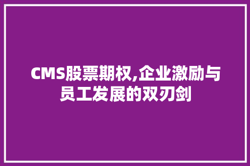 CMS股票期权,企业激励与员工发展的双刃剑 小程序开发