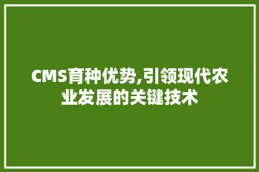 CMS育种优势,引领现代农业发展的关键技术 360搜优化