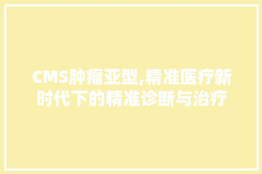 CMS肿瘤亚型,精准医疗新时代下的精准诊断与治疗 英文谷歌算法