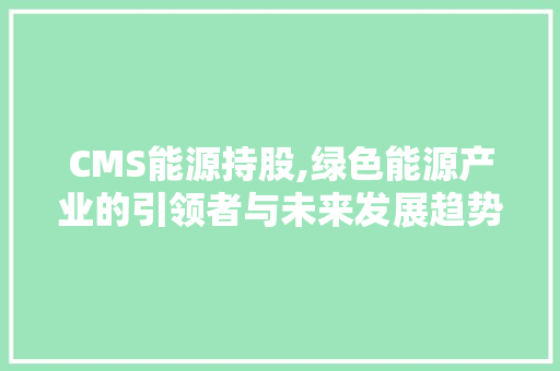 CMS能源持股,绿色能源产业的引领者与未来发展趋势