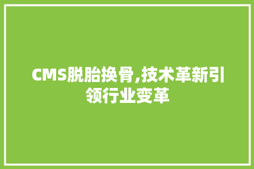 CMS脱胎换骨,技术革新引领行业变革 搜狗优化