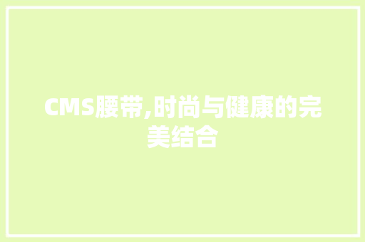 CMS腰带,时尚与健康的完美结合