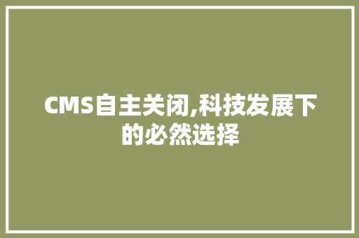 CMS自主关闭,科技发展下的必然选择 小程序开发