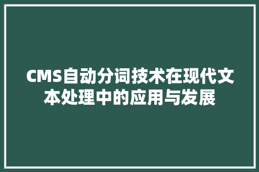 CMS自动分词技术在现代文本处理中的应用与发展