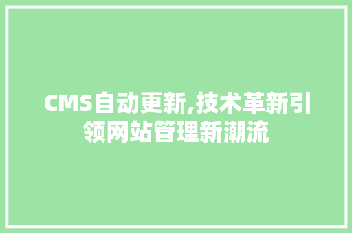 CMS自动更新,技术革新引领网站管理新潮流