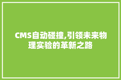 CMS自动碰撞,引领未来物理实验的革新之路