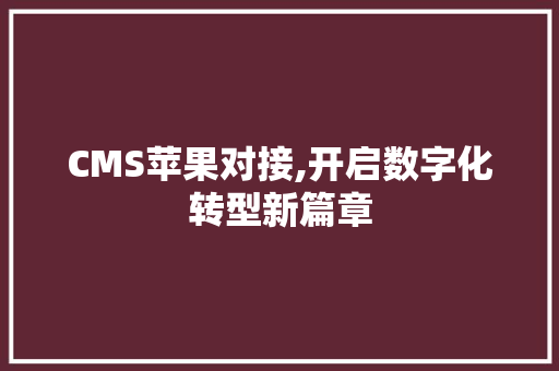CMS苹果对接,开启数字化转型新篇章