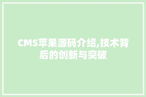 CMS苹果源码介绍,技术背后的创新与突破