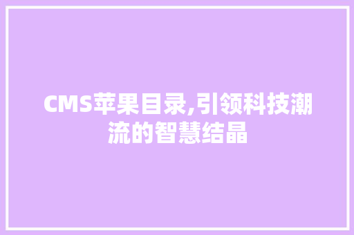 CMS苹果目录,引领科技潮流的智慧结晶