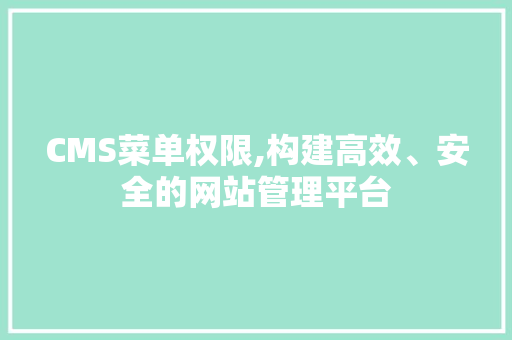 CMS菜单权限,构建高效、安全的网站管理平台