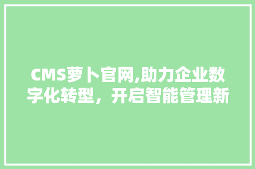 CMS萝卜官网,助力企业数字化转型，开启智能管理新时代