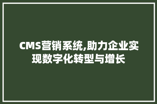 CMS营销系统,助力企业实现数字化转型与增长