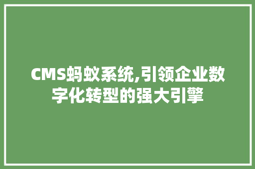 CMS蚂蚁系统,引领企业数字化转型的强大引擎