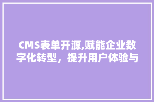 CMS表单开源,赋能企业数字化转型，提升用户体验与效率 seo技术