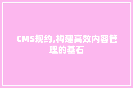 CMS规约,构建高效内容管理的基石