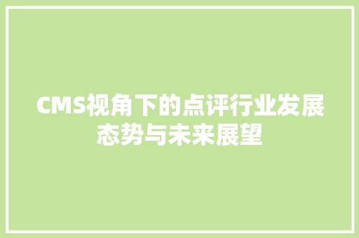 CMS视角下的点评行业发展态势与未来展望