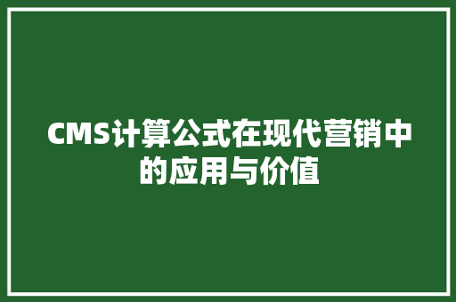 CMS计算公式在现代营销中的应用与价值