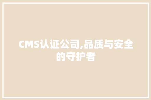 CMS认证公司,品质与安全的守护者