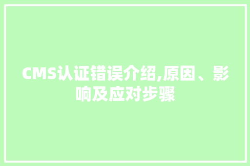 CMS认证错误介绍,原因、影响及应对步骤 AI技术学习