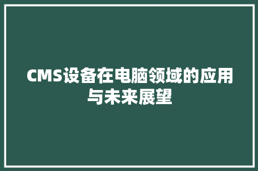 CMS设备在电脑领域的应用与未来展望