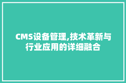 CMS设备管理,技术革新与行业应用的详细融合 百度算法
