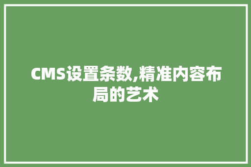 CMS设置条数,精准内容布局的艺术