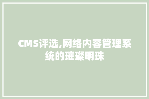 CMS评选,网络内容管理系统的璀璨明珠