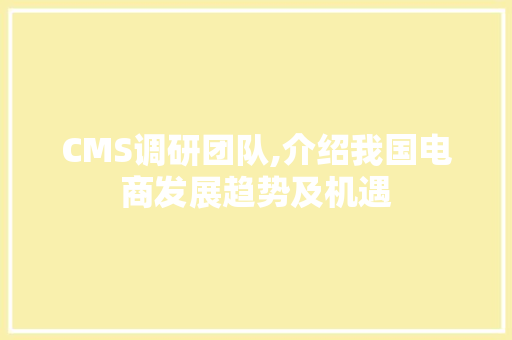 CMS调研团队,介绍我国电商发展趋势及机遇