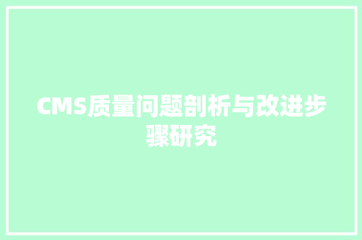 CMS质量问题剖析与改进步骤研究