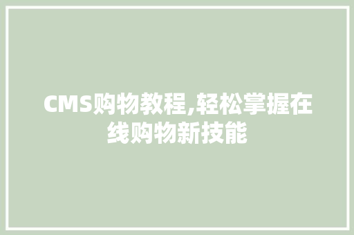 CMS购物教程,轻松掌握在线购物新技能