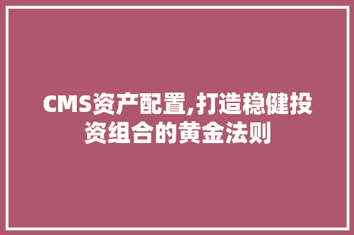 CMS资产配置,打造稳健投资组合的黄金法则