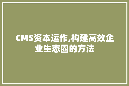 CMS资本运作,构建高效企业生态圈的方法 seo技术