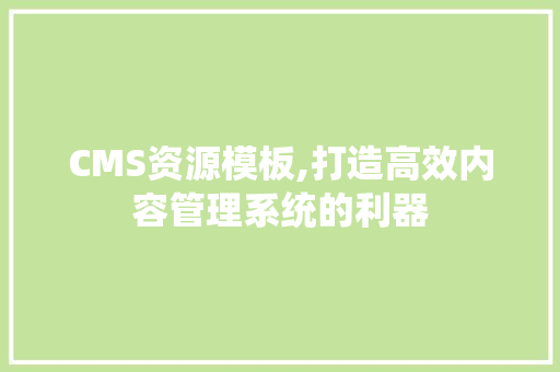 CMS资源模板,打造高效内容管理系统的利器