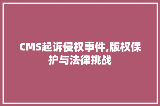 CMS起诉侵权事件,版权保护与法律挑战