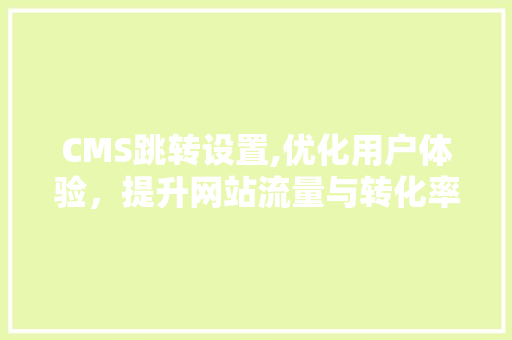 CMS跳转设置,优化用户体验，提升网站流量与转化率