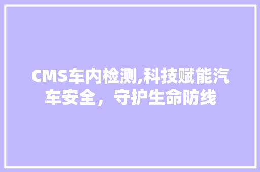 CMS车内检测,科技赋能汽车安全，守护生命防线