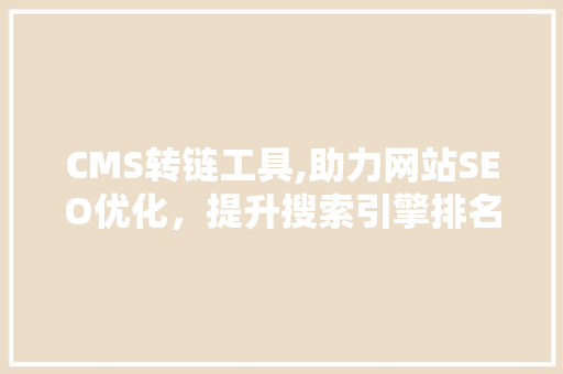 CMS转链工具,助力网站SEO优化，提升搜索引擎排名 头条优化