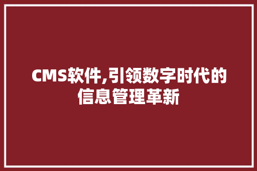 CMS软件,引领数字时代的信息管理革新