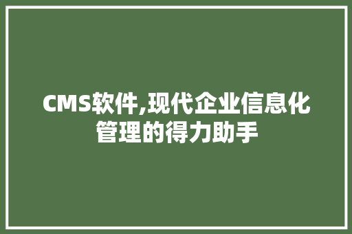 CMS软件,现代企业信息化管理的得力助手