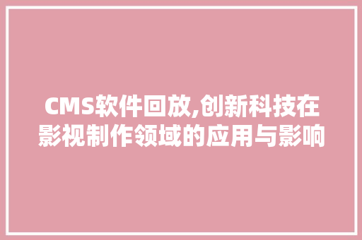 CMS软件回放,创新科技在影视制作领域的应用与影响